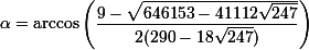 \small\alpha=\arccos\left(\dfrac{9-\sqrt{646153-41112\sqrt{247}}}{2(290-18\sqrt{247})}\right)